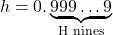 \[h = 0.\underbrace{999\ldots9}_{\text{H nines}}\]